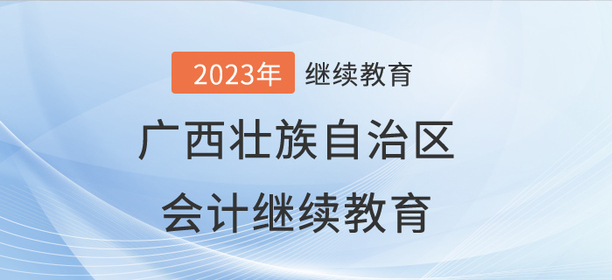 2023年廣西壯族自治區(qū)會計繼續(xù)教育開始啦！