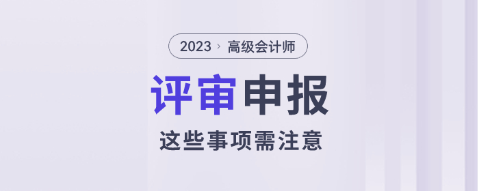 2023年高級會(huì)計(jì)師評審已經(jīng)開始了，以下事項(xiàng)需注意