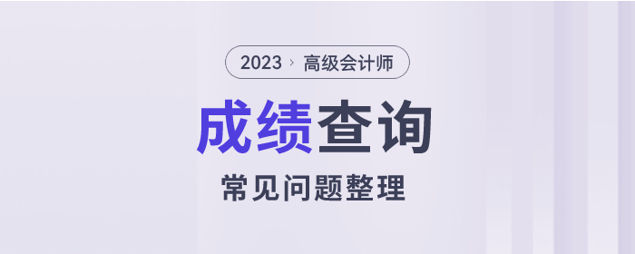 2023年高級(jí)會(huì)計(jì)師考試成績(jī)查詢常見問題整理