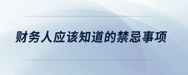 財務(wù)人應(yīng)該知道的禁忌事項(xiàng) 財務(wù)人應(yīng)該知道的禁忌事項(xiàng)