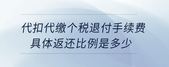企業(yè)為員工代扣代繳個(gè)稅退付手續(xù)費(fèi)，具體返還比例是多少？