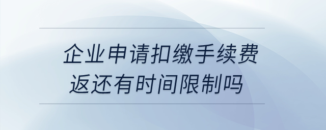 企業(yè)申請(qǐng)扣繳手續(xù)費(fèi)返還有時(shí)間限制嗎? 企業(yè)申請(qǐng)扣繳手續(xù)費(fèi)返還有時(shí)間限制嗎?