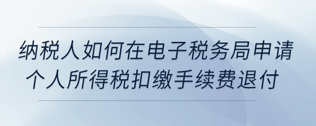 納稅人如何在電子稅務(wù)局申請個人所得稅扣繳手續(xù)費(fèi)退付? 納稅人如何在電子稅務(wù)局申請個人所得稅扣繳手續(xù)費(fèi)退付?