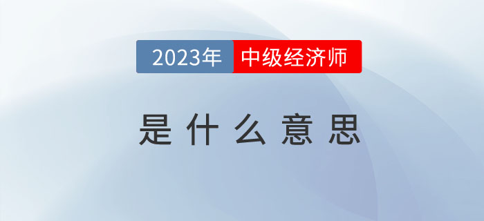 中級經(jīng)濟(jì)師是什么意思，多角度帶你了解這門考試！