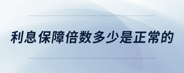 利息保障倍數(shù)多少是正常的 利息保障倍數(shù)多少是正常的