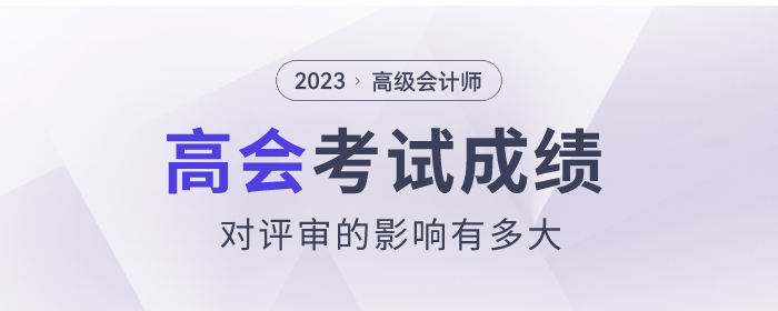 2023年高級會計師考試成績對評審的影響有多大？