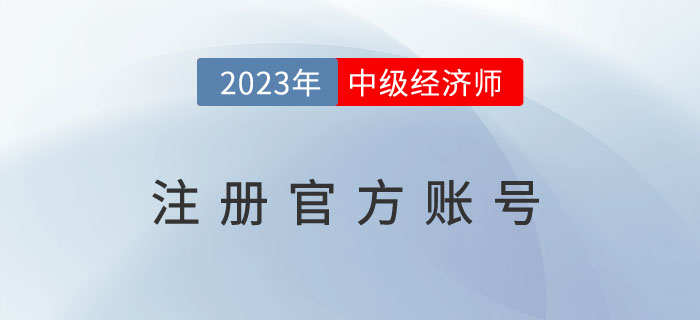 注冊2023年中級經(jīng)濟師注冊官方賬號去哪里？需要注意什么