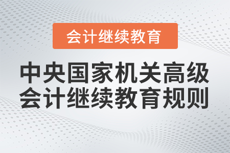 2023年中央國家機(jī)關(guān)高級(jí)會(huì)計(jì)專業(yè)技術(shù)人員繼續(xù)教育學(xué)習(xí)規(guī)則