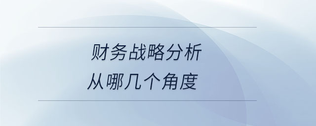 財(cái)務(wù)戰(zhàn)略分析從哪幾個(gè)角度 財(cái)務(wù)戰(zhàn)略分析從哪幾個(gè)角度