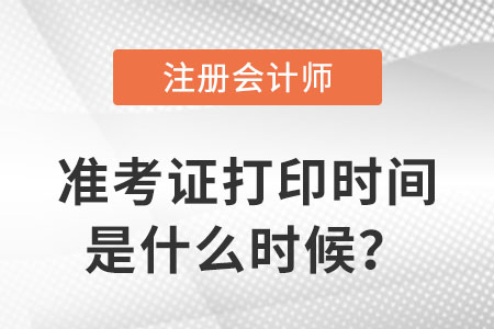 23年注冊(cè)會(huì)計(jì)師準(zhǔn)考證打印時(shí)間是什么時(shí)候？