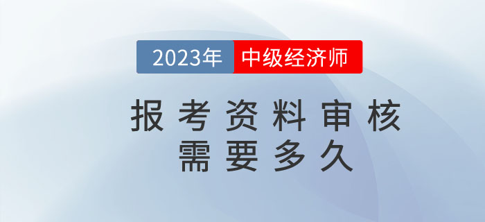 中級(jí)經(jīng)濟(jì)師報(bào)名資料核查需要多久？都需要準(zhǔn)備什么？