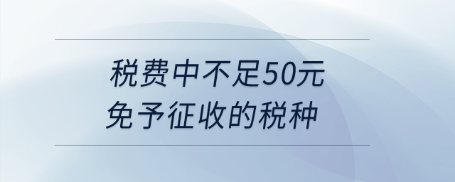 稅費(fèi)中不足50元免予征收的稅種？