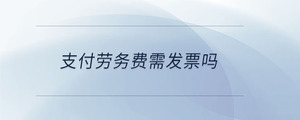 支付勞務費需發(fā)票嗎