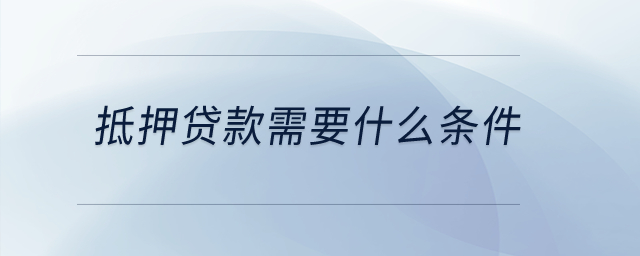 抵押貸款需要什么條件？
