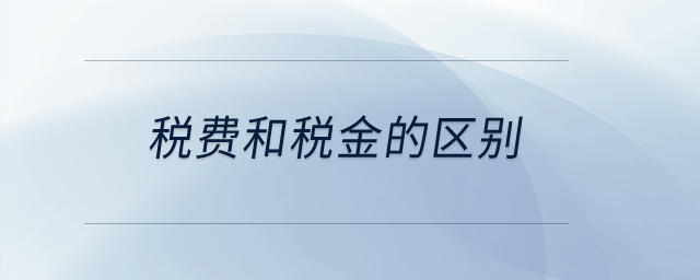 稅費(fèi)和稅金的區(qū)別？