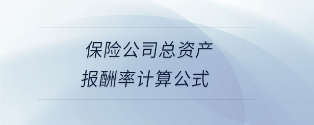 保險(xiǎn)公司總資產(chǎn)報(bào)酬率計(jì)算公式 保險(xiǎn)公司總資產(chǎn)報(bào)酬率計(jì)算公式