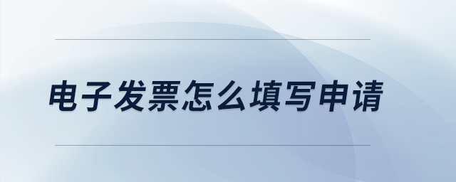 電子發(fā)票怎么填寫申請(qǐng)？