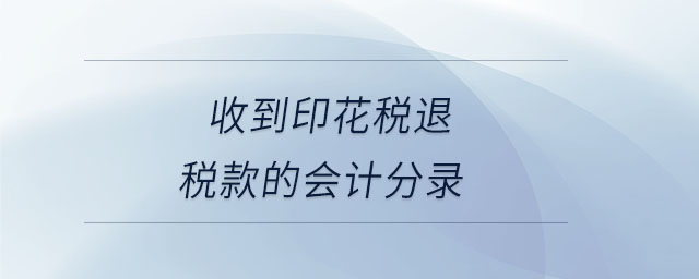 收到印花稅退稅款的會(huì)計(jì)分錄