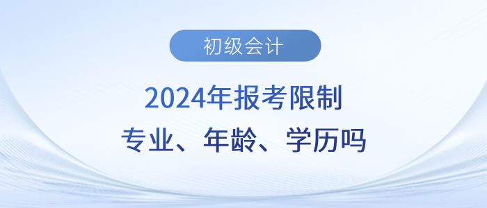 速看！2024年初級(jí)會(huì)計(jì)職稱考試會(huì)限制專業(yè)、年齡、學(xué)歷嗎？