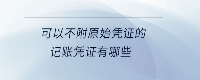 可以不附原始憑證的記賬憑證有哪些 可以不附原始憑證的記賬憑證有哪些