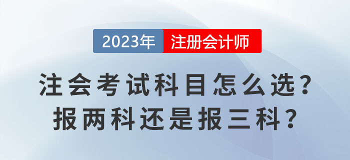 2023報名季！注會考試科目怎么選？報兩科還是報三科？