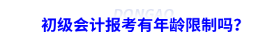 初級會計報考有年齡限制嗎？