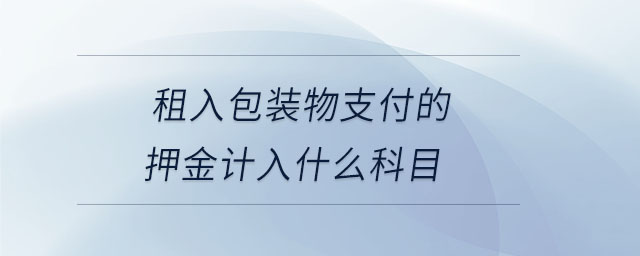 租入包裝物支付的押金計入什么科目 租入包裝物支付的押金計入什么科目