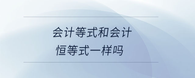 會計等式和會計恒等式一樣嗎 會計等式和會計恒等式一樣嗎
