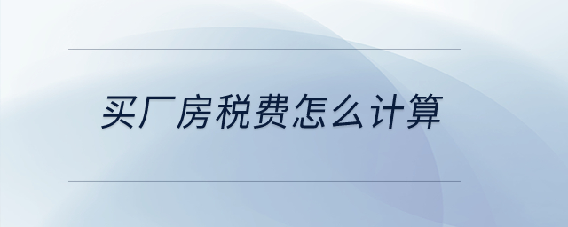 買廠房稅費怎么計算？
