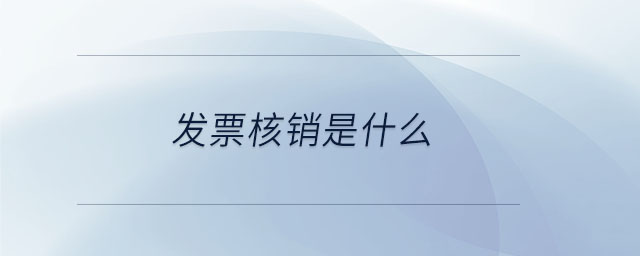 發(fā)票核銷是什么 發(fā)票核銷是什么
