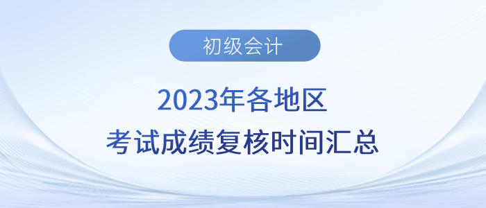 2023年各地區(qū)初級(jí)會(huì)計(jì)考試成績復(fù)核時(shí)間匯總