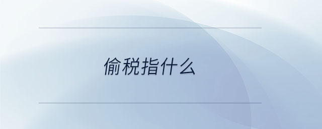 偷稅指什么 偷稅指什么