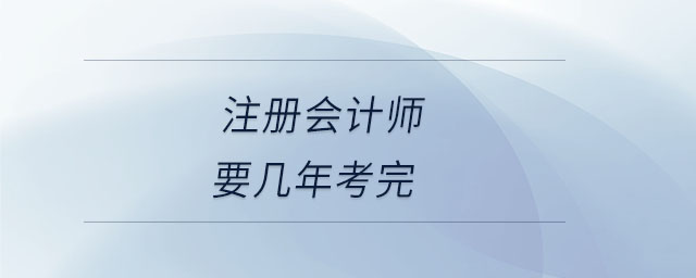 注冊(cè)會(huì)計(jì)師要幾年考完