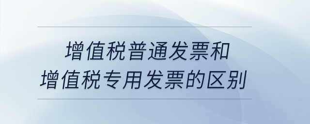 增值稅普通發(fā)票和增值稅專用發(fā)票的區(qū)別？