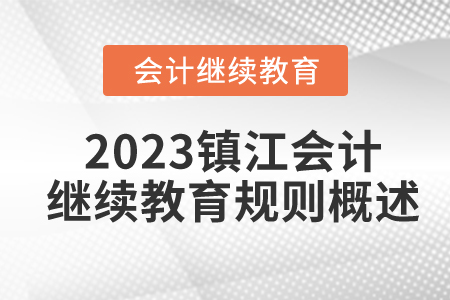 2023年江蘇省鎮(zhèn)江市會(huì)計(jì)繼續(xù)教育規(guī)則概述