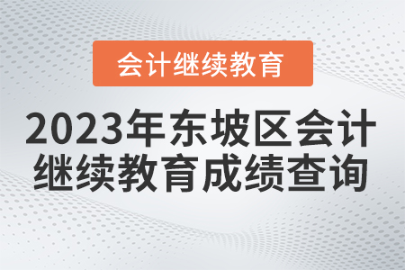 2023年四川省東坡區(qū)會(huì)計(jì)繼續(xù)教育成績(jī)查詢(xún) 2023年四川省東坡區(qū)會(huì)計(jì)繼續(xù)教育成績(jī)查詢(xún)