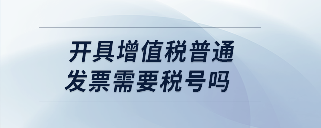 開具增值稅普通發(fā)票需要稅號(hào)嗎？