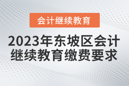 2023年四川省東坡區(qū)會(huì)計(jì)繼續(xù)教育報(bào)名繳費(fèi)要求