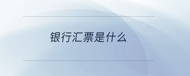 銀行匯票是什么 銀行匯票是什么