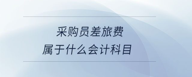采購(gòu)員差旅費(fèi)屬于什么會(huì)計(jì)科目 采購(gòu)員差旅費(fèi)屬于什么會(huì)計(jì)科目