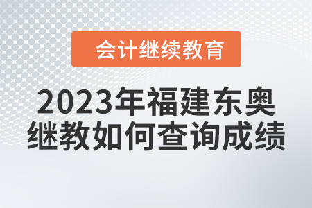 2023年福建東奧會計繼續(xù)教育如何查詢成績？