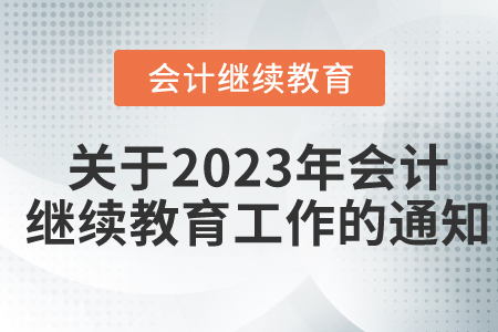 關(guān)于開(kāi)展2023年度會(huì)計(jì)專(zhuān)業(yè)技術(shù)人員繼續(xù)教育工作的通知 關(guān)于開(kāi)展2023年度會(huì)計(jì)專(zhuān)業(yè)技術(shù)人員繼續(xù)教育工作的通知
