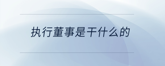 執(zhí)行董事是干什么的? 執(zhí)行董事是干什么的?