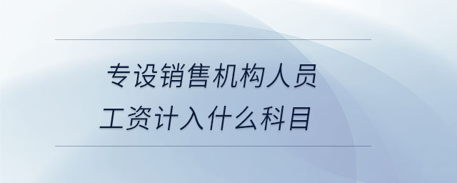 專設銷售機構人員工資計入什么科目