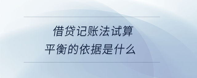 借貸記賬法試算平衡的依據(jù)是什么 借貸記賬法試算平衡的依據(jù)是什么