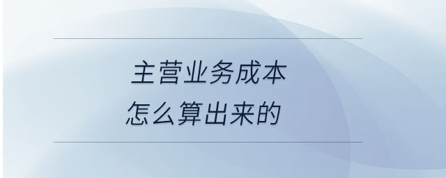 主營(yíng)業(yè)務(wù)成本怎么算出來(lái)的 主營(yíng)業(yè)務(wù)成本怎么算出來(lái)的