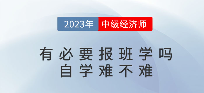 2023年考中級經(jīng)濟(jì)師有必要報班學(xué)嗎？自學(xué)難不難？