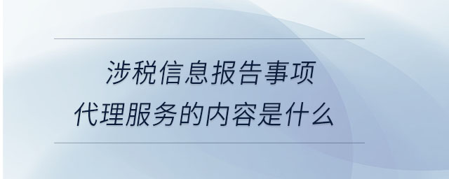 涉稅信息報告事項代理服務的內(nèi)容是什么 涉稅信息報告事項代理服務的內(nèi)容是什么