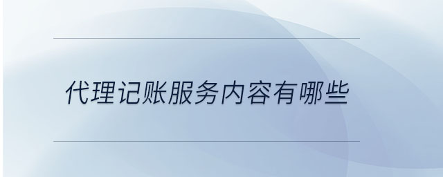 代理記賬服務(wù)內(nèi)容有哪些 代理記賬服務(wù)內(nèi)容有哪些