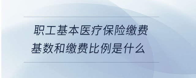 職工基本醫(yī)療保險(xiǎn)繳費(fèi)基數(shù)和繳費(fèi)比例是什么 職工基本醫(yī)療保險(xiǎn)繳費(fèi)基數(shù)和繳費(fèi)比例是什么